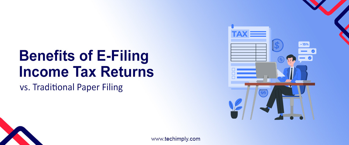 Benefits of E-Filing Income Tax Returns vs. Traditional Paper Filing